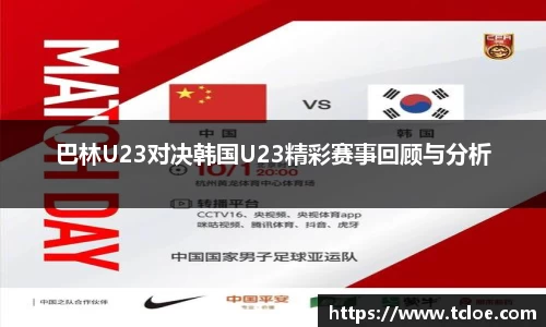 巴林U23对决韩国U23精彩赛事回顾与分析