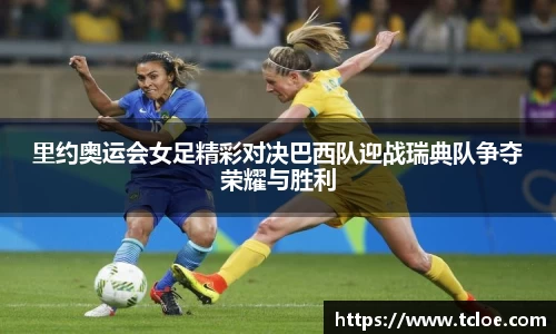 里约奥运会女足精彩对决巴西队迎战瑞典队争夺荣耀与胜利